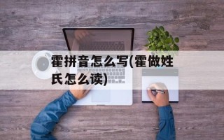 霍拼音怎么写(霍做姓氏怎么读)