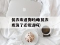 优衣库退货时间(优衣库洗了还能退吗)