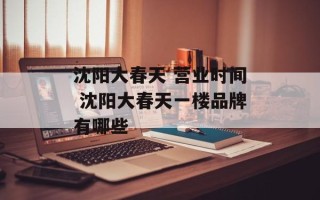 沈阳大春天 营业时间 沈阳大春天一楼品牌有哪些