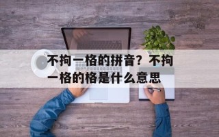 不拘一格的拼音？不拘一格的格是什么意思