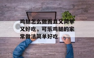 鸡腿怎么做而且又简单又好吃，可乐鸡腿的家常做法简单好吃