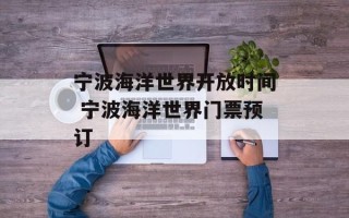 宁波海洋世界开放时间 宁波海洋世界门票预订