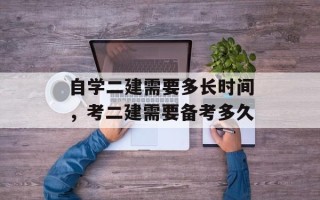 自学二建需要多长时间，考二建需要备考多久