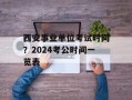 西安事业单位考试时间？2024考公时间一览表