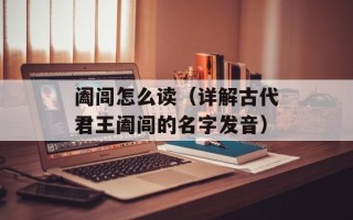 阖闾怎么读（详解古代君王阖闾的名字发音）