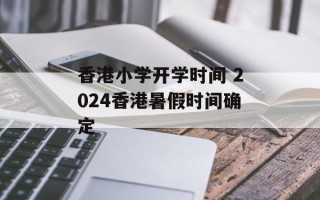 香港小学开学时间 2024香港暑假时间确定