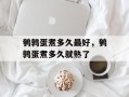 鹌鹑蛋煮多久最好，鹌鹑蛋煮多久就熟了