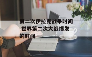 第二次伊拉克战争时间 世界第二次大战爆发的时间