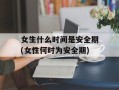女生什么时间是安全期(女性何时为安全期)