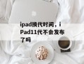 ipad换代时间，iPad11代不会发布了吗