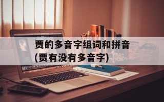 贾的多音字组词和拼音(贾有没有多音字)