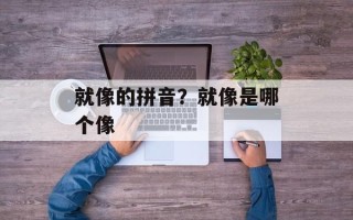 就像的拼音？就像是哪个像