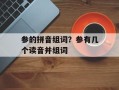参的拼音组词？参有几个读音并组词