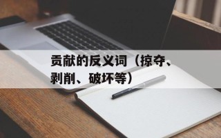 贡献的反义词（掠夺、剥削、破坏等）
