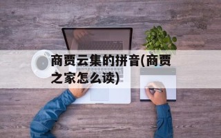 商贾云集的拼音(商贾之家怎么读)