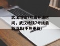 武汉地铁7号线开通时间，武汉地铁7号线最新消息(不断更新)