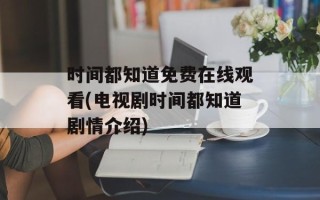 时间都知道免费在线观看(电视剧时间都知道剧情介绍)