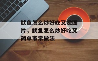 鱿鱼怎么炒好吃又嫩图片，鱿鱼怎么炒好吃又简单家常做法