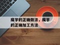 魔芋的正确做法，魔芋的正确加工方法