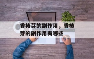 香椿芽的副作用，香椿芽的副作用有哪些