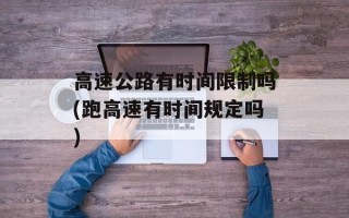 高速公路有时间限制吗(跑高速有时间规定吗)