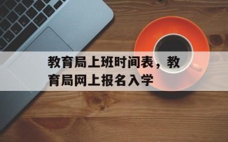 教育局上班时间表，教育局网上报名入学