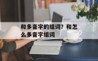 和多音字的组词？和怎么多音字组词