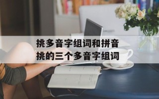 挑多音字组词和拼音 挑的三个多音字组词