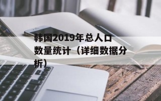 韩国2019年总人口数量统计（详细数据分析）