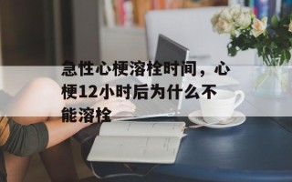 急性心梗溶栓时间，心梗12小时后为什么不能溶栓