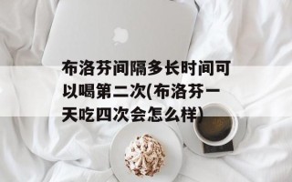 布洛芬间隔多长时间可以喝第二次(布洛芬一天吃四次会怎么样)