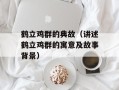 鹤立鸡群的典故（讲述鹤立鸡群的寓意及故事背景）