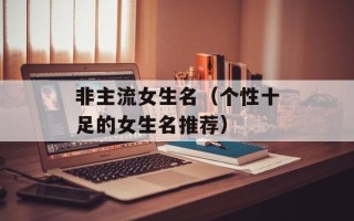 非主流女生名（个性十足的女生名推荐）