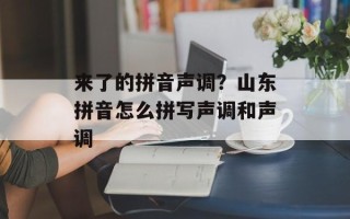 来了的拼音声调？山东拼音怎么拼写声调和声调
