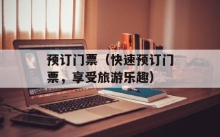 预订门票（快速预订门票，享受旅游乐趣）
