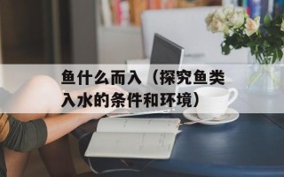 鱼什么而入（探究鱼类入水的条件和环境）