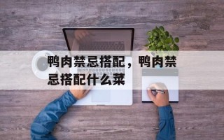 鸭肉禁忌搭配，鸭肉禁忌搭配什么菜