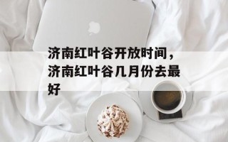 济南红叶谷开放时间，济南红叶谷几月份去最好