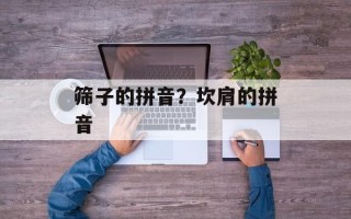 筛子的拼音？坎肩的拼音