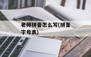 老师拼音怎么写(拼音字母表)