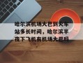 哈尔滨机场大巴到火车站多长时间，哈尔滨半夜下飞机有机场大巴吗