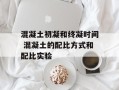 混凝土初凝和终凝时间 混凝土的配比方式和配比实验