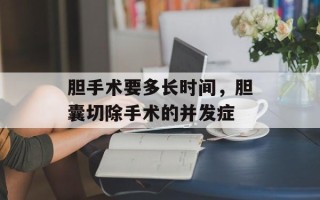 胆手术要多长时间，胆囊切除手术的并发症