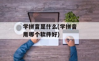 学拼音是什么(学拼音用哪个软件好)