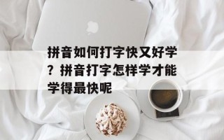 拼音如何打字快又好学？拼音打字怎样学才能学得最快呢