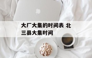 大厂大集的时间表 北三县大集时间
