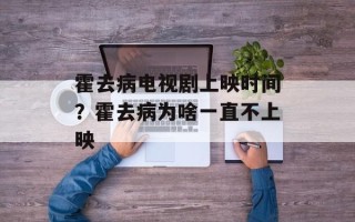 霍去病电视剧上映时间？霍去病为啥一直不上映