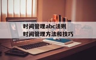 时间管理abc法则 时间管理方法和技巧