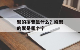 聚的拼音是什么？姓聚的聚是哪个字