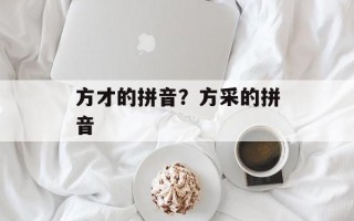 方才的拼音？方采的拼音